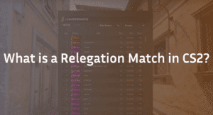 What is a Relegation Match in CS2? Complete 2026 Guide