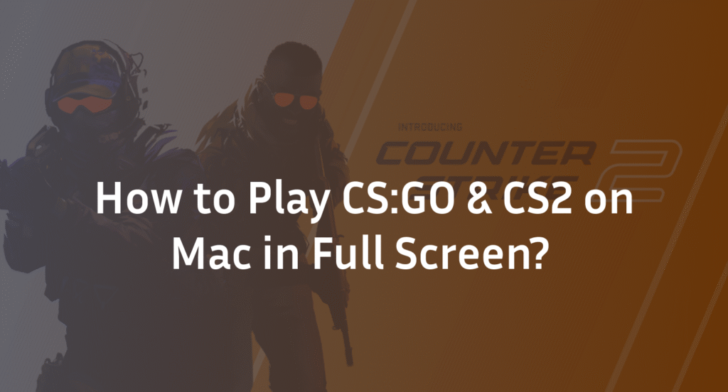 How to Play CS2 on Mac in Full Screen?