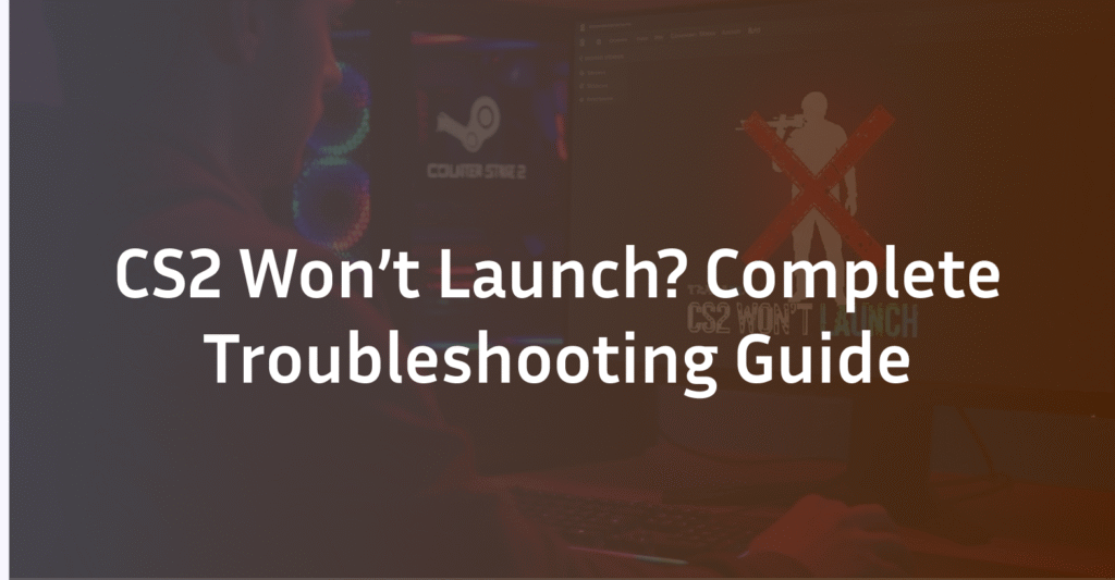 CS2 Won’t Launch? The Comprehensive Troubleshooting Guide