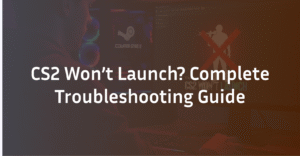 CS2 Won’t Launch? The Comprehensive Troubleshooting Guide